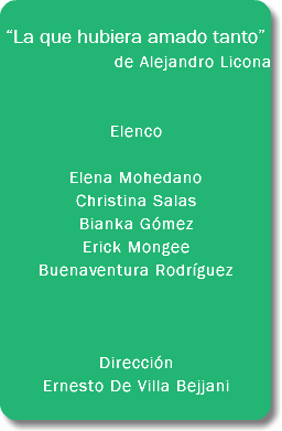  “La que hubiera amado tanto” de Alejandro Licona Elenco Elena Mohedano Christina Salas Bianka Gómez Erick Mongee Buenaventura Rodríguez Dirección Ernesto De Villa Bejjani 
