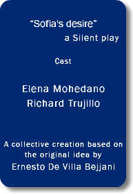  “Sofia's desire” a Silent play... Cast Elena Mohedano Richard Trujillo A collective creation based on the original idea by Ernesto De Villa Bejjani 